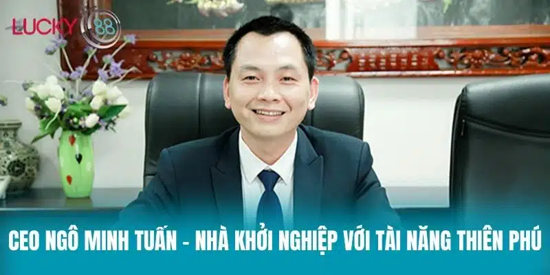 CEO Ngô Minh Tuấn - Nhà khởi nghiệp với tài năng thiên phú