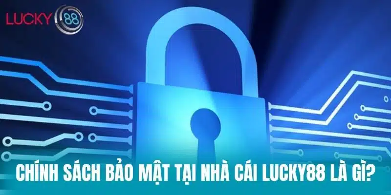 Chính sách bảo mật tại nhà cái Lucky88 là gì?