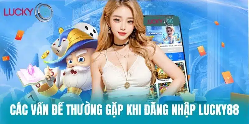 Các vấn đề thường gặp khi đăng nhập Lucky88
